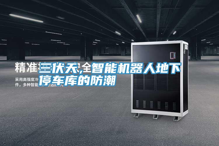 三伏天，智能機器人地下停車庫的防潮
