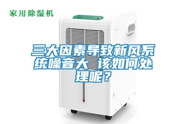 三大因素導致新風系統噪音大 該如何處理呢？