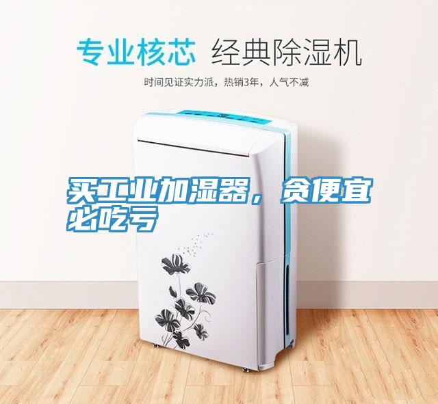 買工業加濕器，貪便宜必吃虧