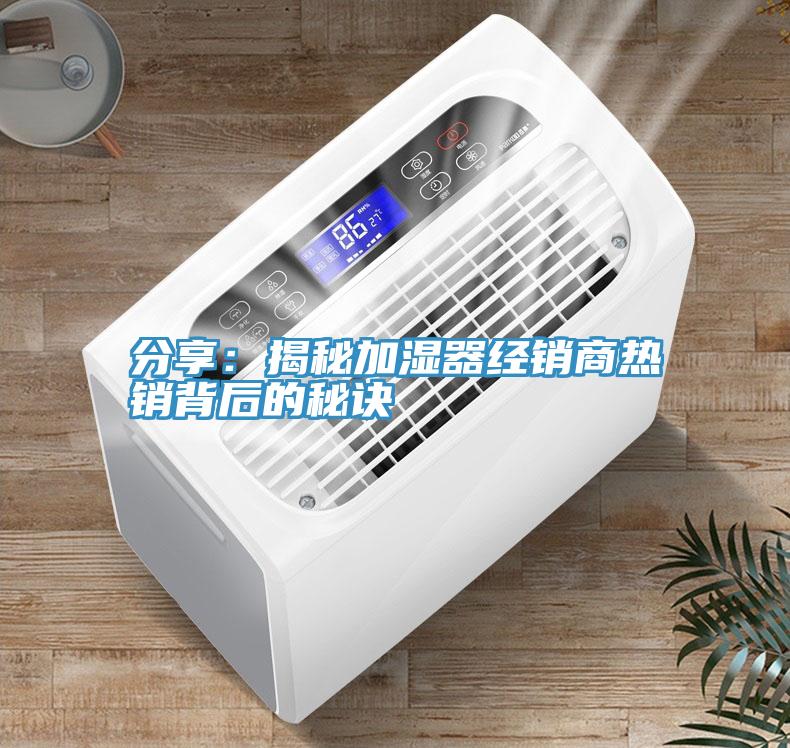 分享:揭秘加濕器經銷商熱銷背后的秘訣