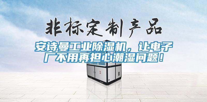 安詩曼工業(yè)除濕機,讓電子廠不用再擔心潮濕問題!