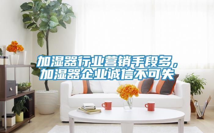 加濕器行業營銷手段多，加濕器企業誠信不可失