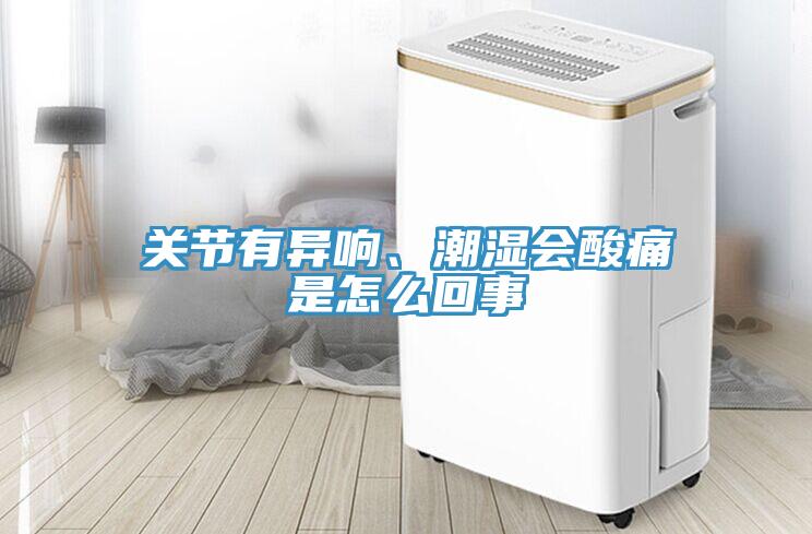 關(guān)節(jié)有異響、潮濕會(huì)酸痛是怎么回事