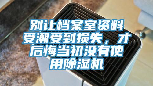 別讓檔案室資料受潮受到損失，才后悔當初沒有使用除濕機