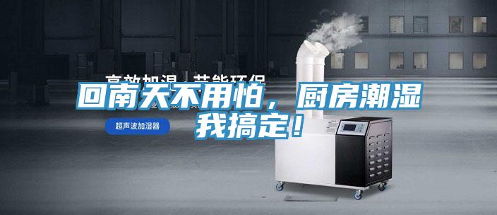 回南天不用怕，廚房潮濕我搞定！