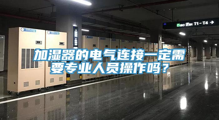 加濕器的電氣連接一定需要專業人員操作嗎？
