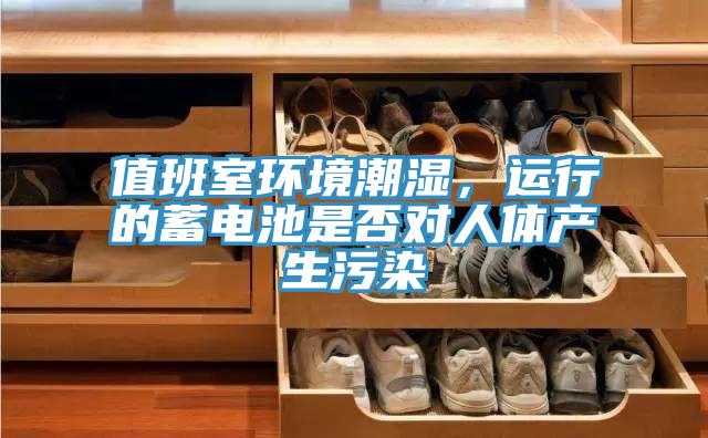 值班室環境潮濕，運行的蓄電池是否對人體產生污染