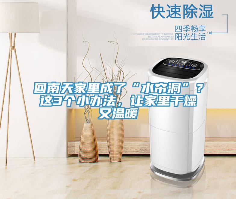 回南天家里成了“水簾洞”?這3個(gè)小辦法,讓家里干燥又溫暖