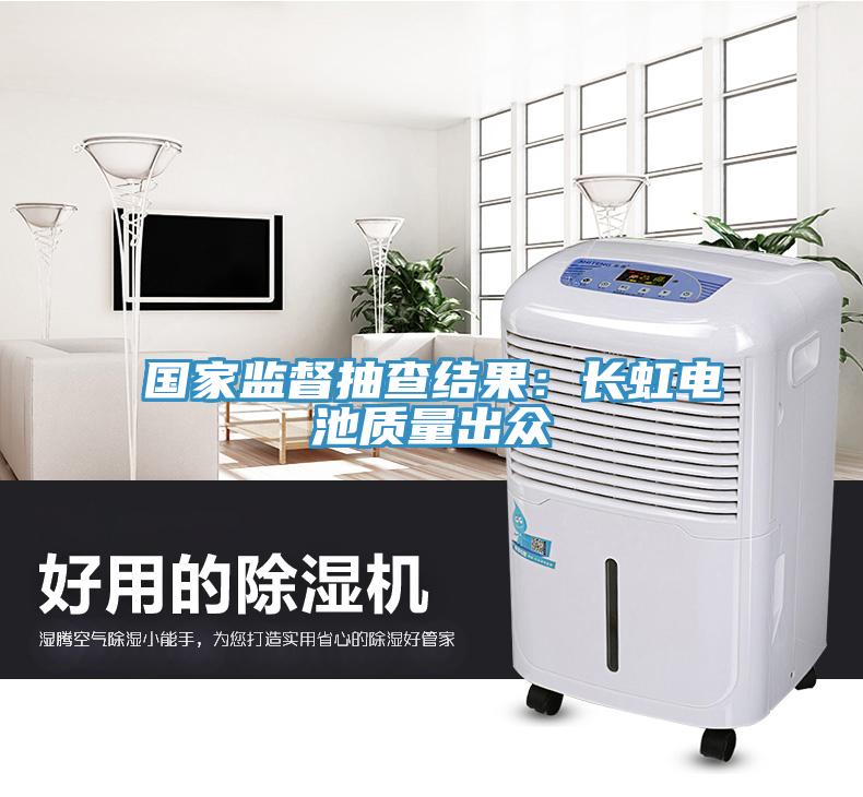 國家監督抽查結果:長虹電池質量出眾