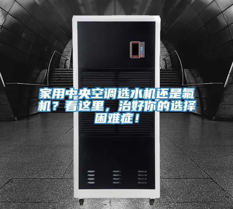 家用中央空調選水機還是氟機？看這里，治好你的選擇困難癥！