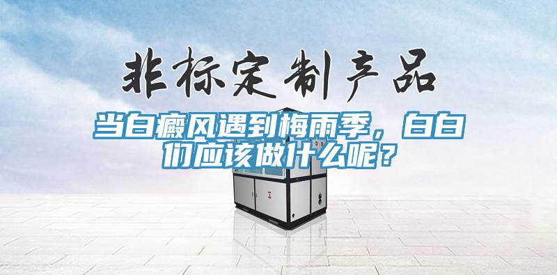 當白癜風遇到梅雨季，白白們應該做什么呢？