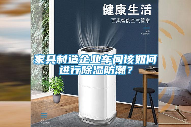 家具制造企業(yè)車(chē)間該如何進(jìn)行除濕防潮?