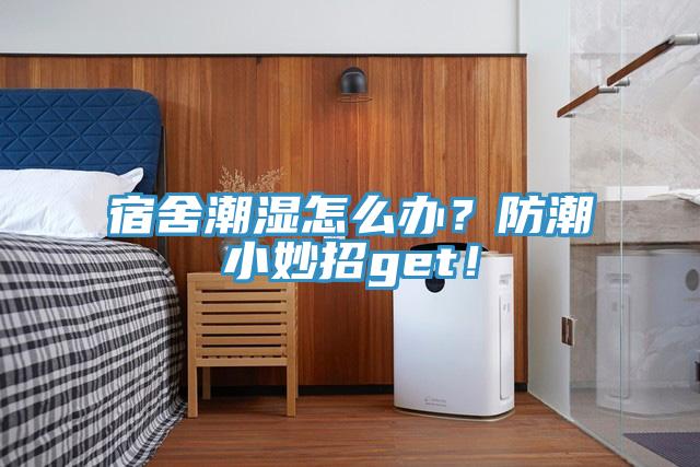 宿舍潮濕怎么辦？防潮小妙招get！