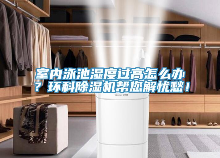 室內泳池濕度過高怎么辦?環科除濕機幫您解憂愁!