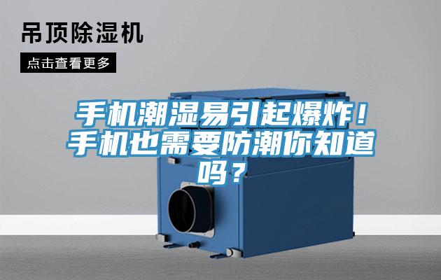 手機潮濕易引起爆炸！手機也需要防潮你知道嗎？