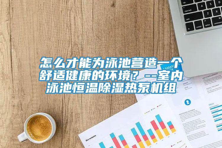 怎么才能為泳池營造一個舒適健康的環境？--室內泳池恒溫除濕熱泵機組