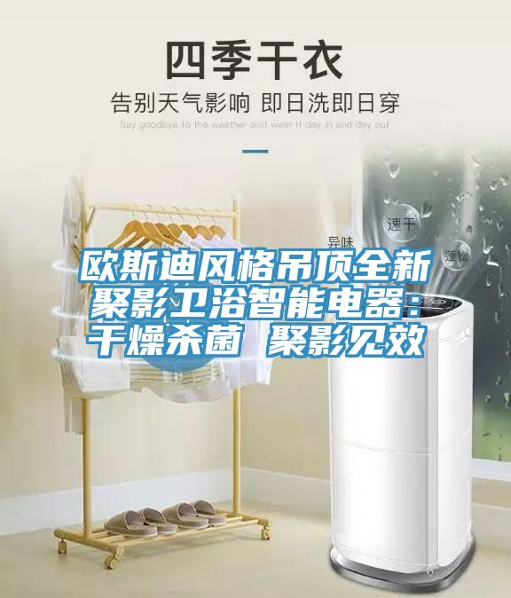 歐斯迪風格吊頂全新聚影衛浴智能電器:干燥殺菌 聚影見效