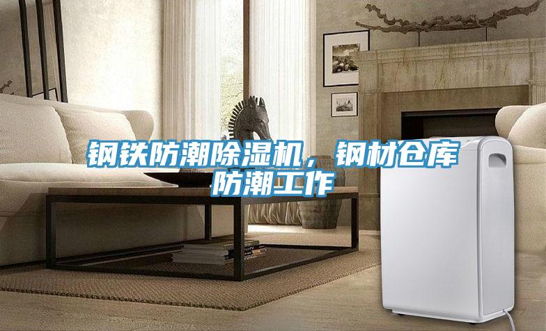 鋼鐵防潮除濕機(jī),鋼材倉庫防潮工作