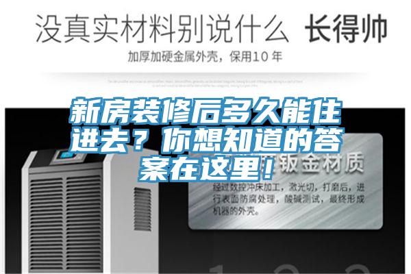 新房裝修后多久能住進去？你想知道的答案在這里！