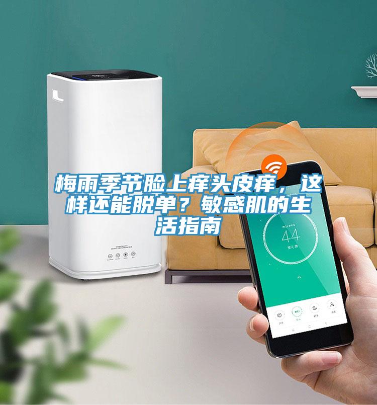 梅雨季節臉上癢頭皮癢，這樣還能脫單？敏感肌的生活指南