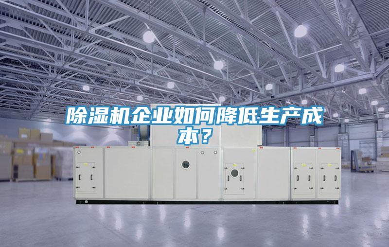 除濕機企業如何降低生產成本？