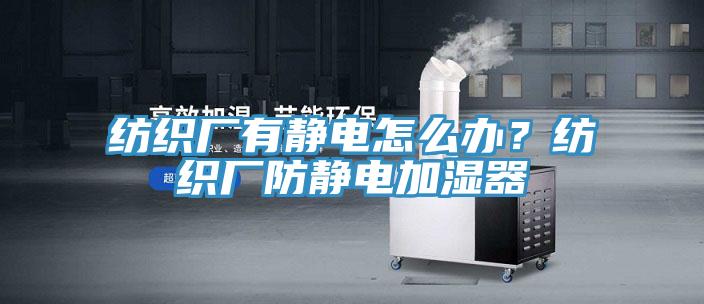 紡織廠有靜電怎么辦？紡織廠防靜電加濕器