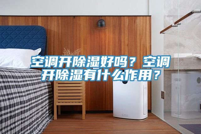 空調開除濕好嗎？空調開除濕有什么作用？