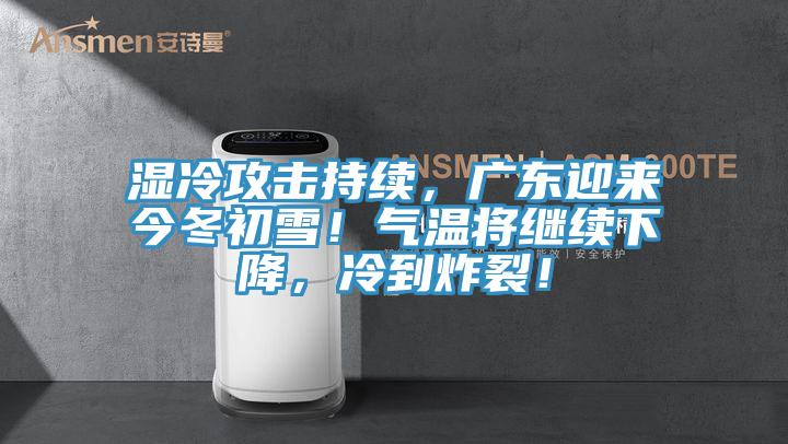 濕冷攻擊持續，廣東迎來今冬初雪！氣溫將繼續下降，冷到炸裂！