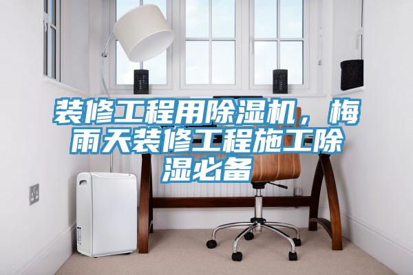 裝修工程用除濕機,梅雨天裝修工程施工除濕必備