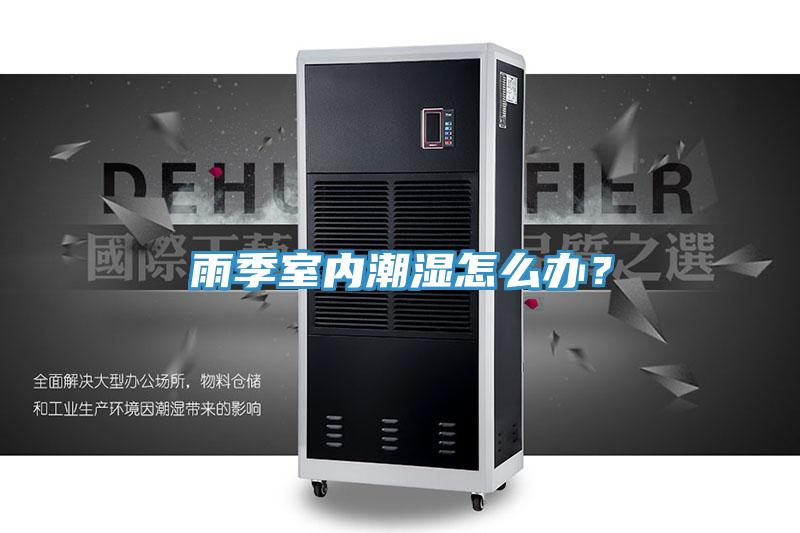 雨季室內(nèi)潮濕怎么辦？