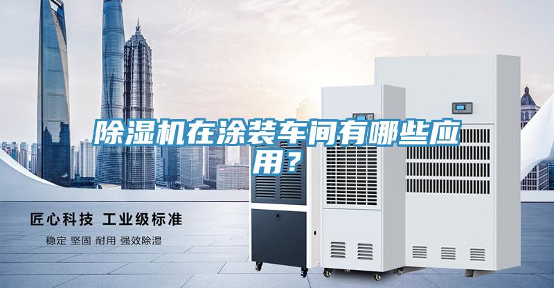 除濕機在涂裝車間有哪些應用？
