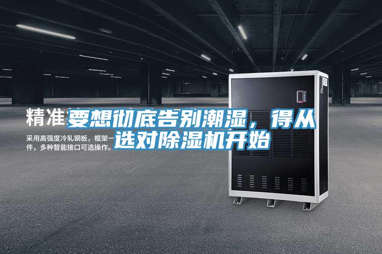 要想徹底告別潮濕,得從選對除濕機開始