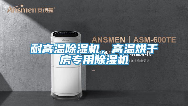 耐高溫除濕機，高溫烘干房專用除濕機