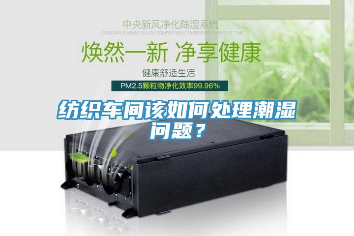 紡織車間該如何處理潮濕問題？