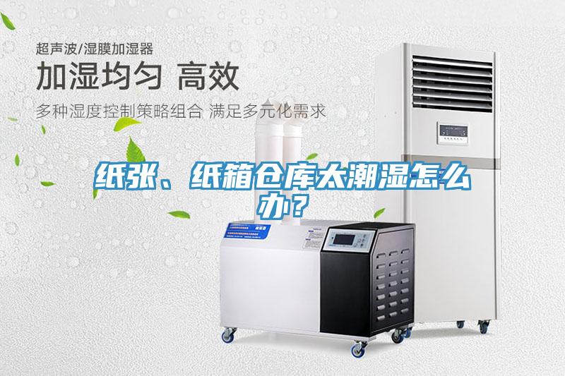 紙張、紙箱倉庫太潮濕怎么辦？