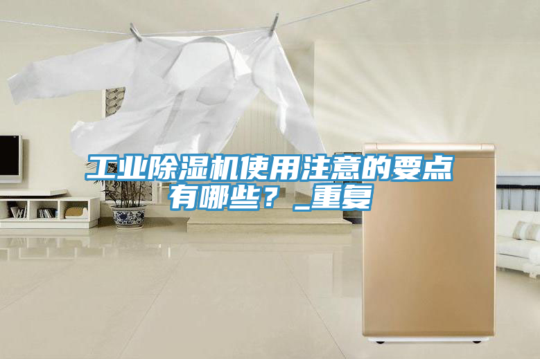 工業除濕機使用注意的要點有哪些？_重復