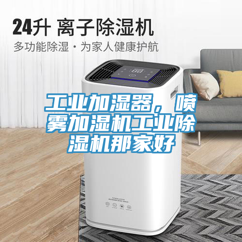 工業(yè)加濕器，噴霧加濕機(jī)工業(yè)除濕機(jī)那家好