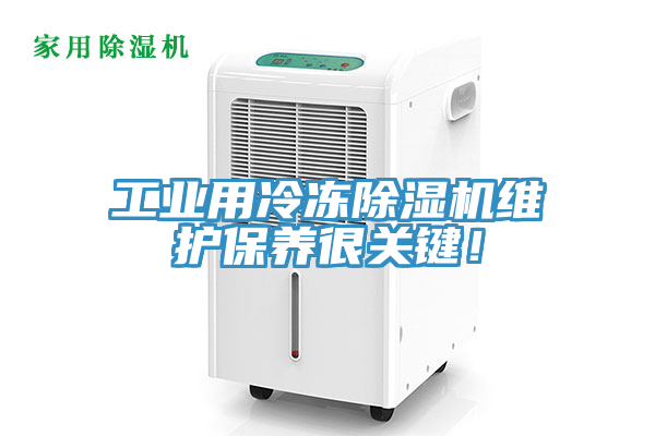 工業(yè)用冷凍除濕機(jī)維護(hù)保養(yǎng)很關(guān)鍵！