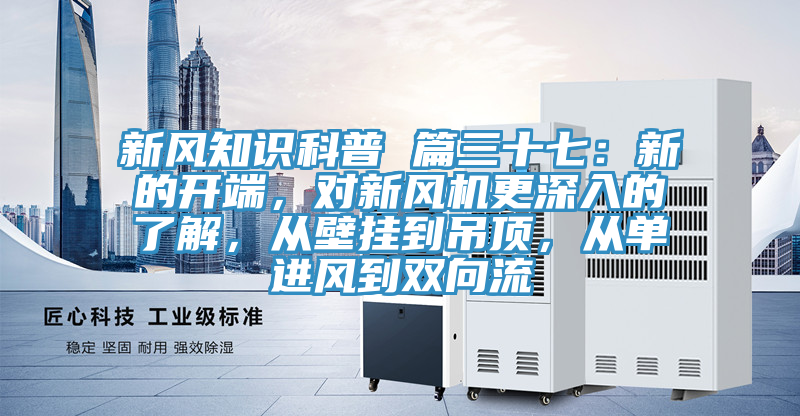新風知識科普 篇三十七：新的開端，對新風機更深入的了解，從壁掛到吊頂，從單進風到雙向流
