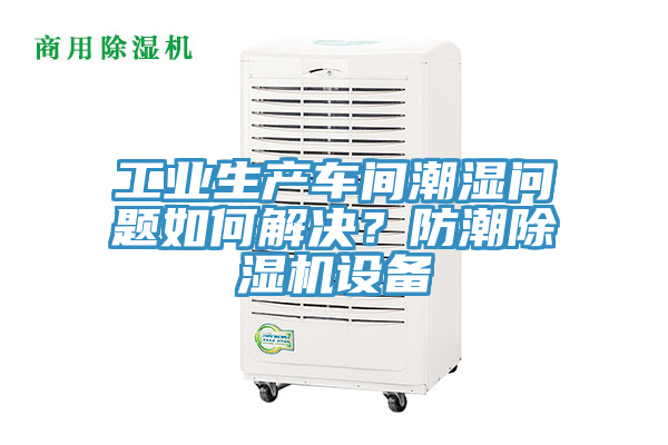 工業(yè)生產(chǎn)車間潮濕問題如何解決？防潮除濕機(jī)設(shè)備