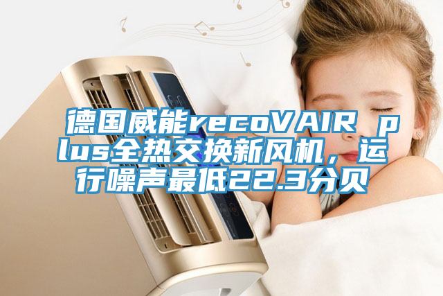 德國威能recoVAIR plus全熱交換新風機，運行噪聲最低22.3分貝