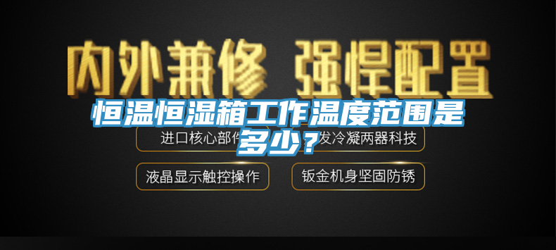 恒溫恒濕箱工作溫度范圍是多少?