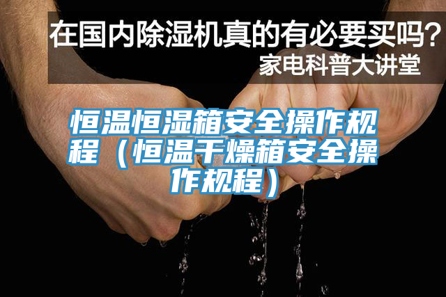 恒溫恒濕箱安全操作規(guī)程(恒溫干燥箱安全操作規(guī)程)