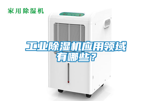 工業除濕機應用領域有哪些？