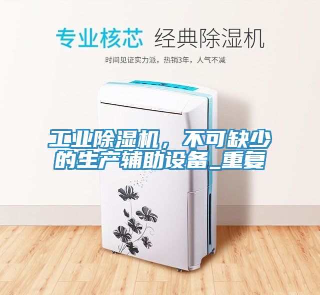 工業(yè)除濕機,不可缺少的生產輔助設備_重復