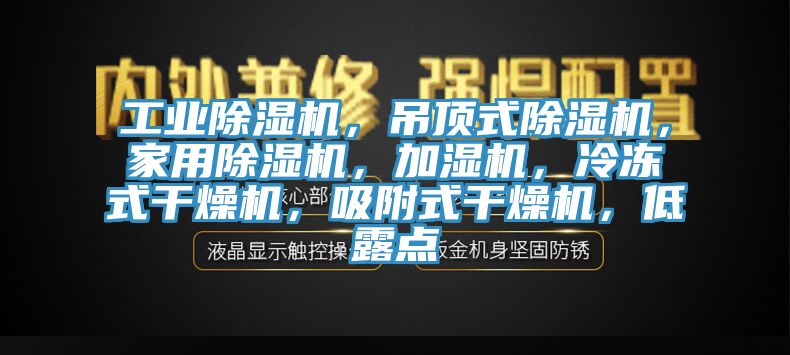 工業(yè)除濕機,吊頂式除濕機,家用除濕機,加濕機,冷凍式干燥機,吸附式干燥機,低露點