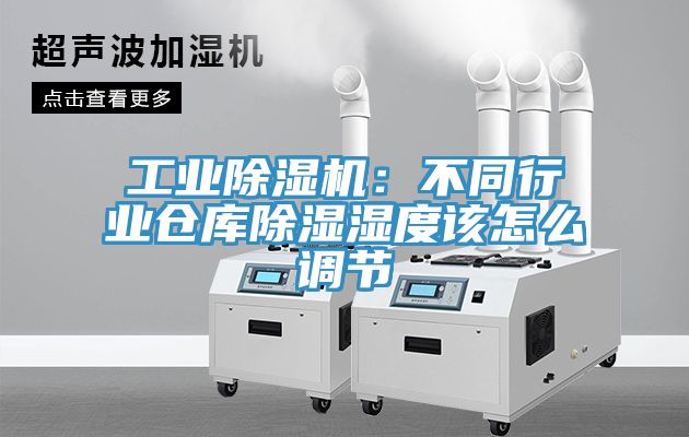 工業(yè)除濕機:不同行業(yè)倉庫除濕濕度該怎么調節(jié)