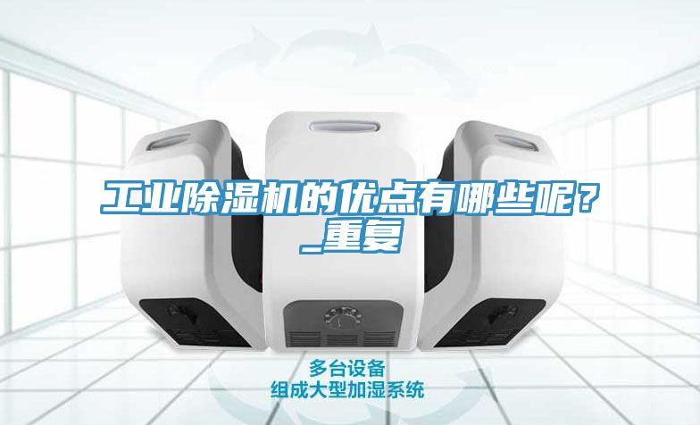 工業(yè)除濕機(jī)的優(yōu)點(diǎn)有哪些呢？_重復(fù)