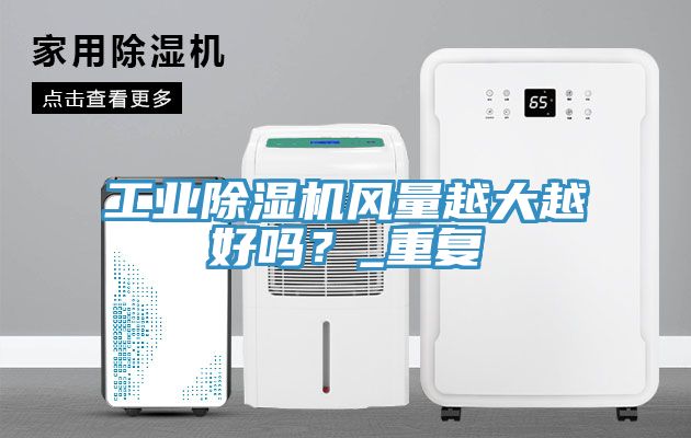 工業(yè)除濕機風量越大越好嗎?_重復