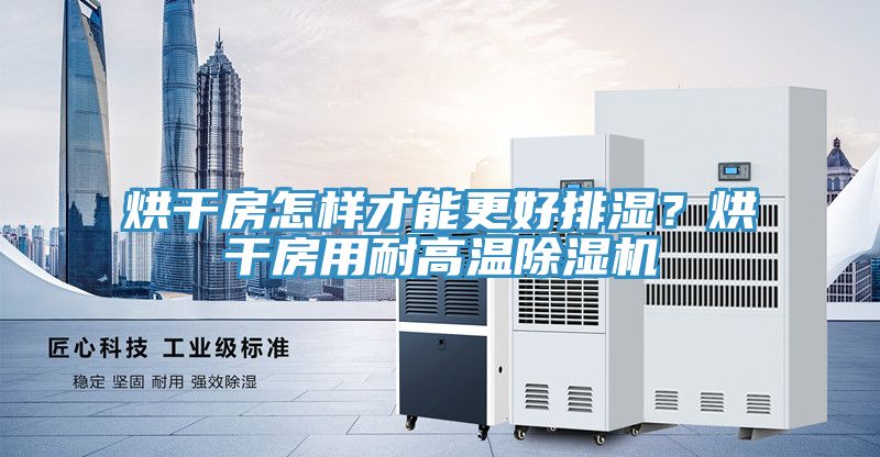 烘干房怎樣才能更好排濕？烘干房用耐高溫除濕機